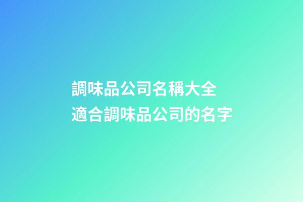 調味品公司名稱大全 適合調味品公司的名字-第1張-公司起名-玄機派